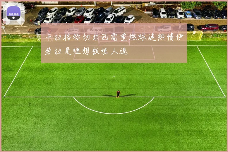 卡拉格称切尔西需重燃球迷热情伊劳拉是理想教练人选