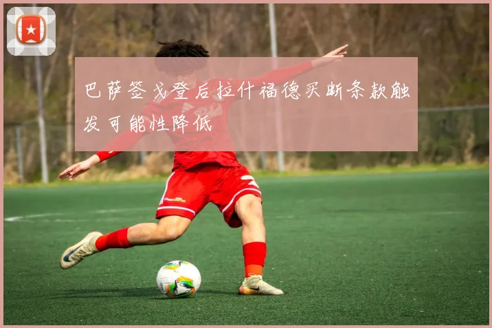 巴萨签戈登后拉什福德买断条款触发可能性降低