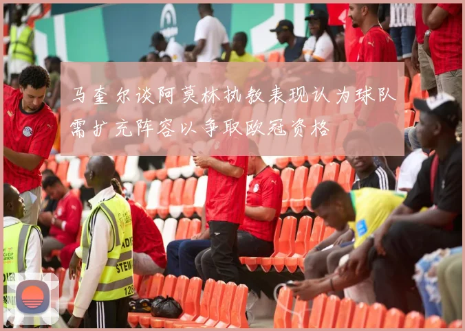 马奎尔谈阿莫林执教表现认为球队需扩充阵容以争取欧冠资格