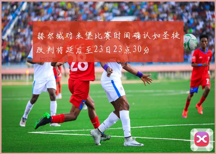 赫尔城对米堡比赛时间确认如圣徒改判将延后至23日23点30分